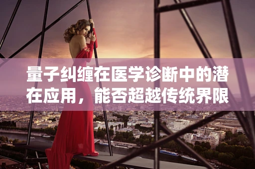 量子纠缠在医学诊断中的潜在应用，能否超越传统界限？