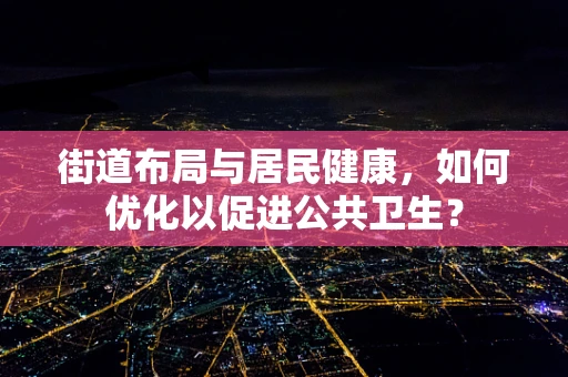 街道布局与居民健康，如何优化以促进公共卫生？