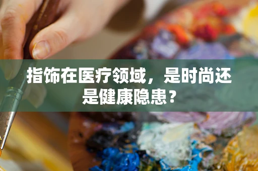 指饰在医疗领域，是时尚还是健康隐患？