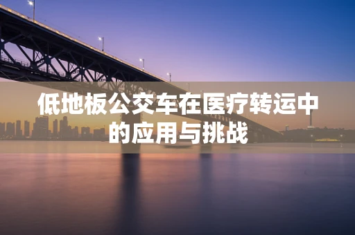 低地板公交车在医疗转运中的应用与挑战