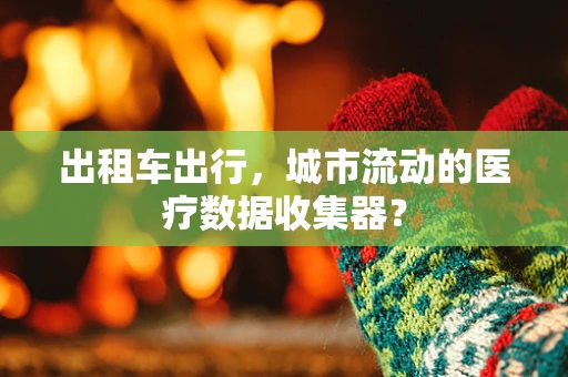 出租车出行，城市流动的医疗数据收集器？