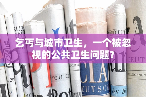 乞丐与城市卫生，一个被忽视的公共卫生问题？