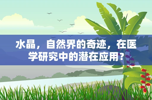 水晶，自然界的奇迹，在医学研究中的潜在应用？