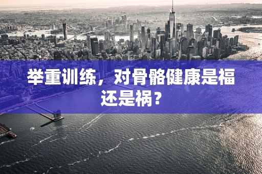 举重训练，对骨骼健康是福还是祸？