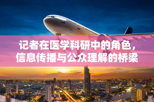 记者在医学科研中的角色，信息传播与公众理解的桥梁？