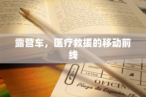 露营车，医疗救援的移动前线
