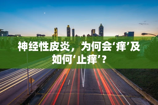 神经性皮炎，为何会‘痒’及如何‘止痒’？