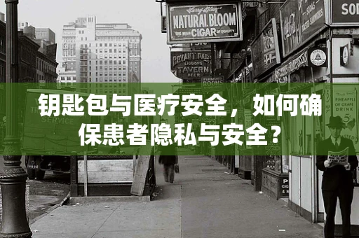 钥匙包与医疗安全，如何确保患者隐私与安全？