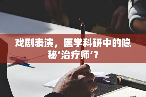 戏剧表演，医学科研中的隐秘‘治疗师’？
