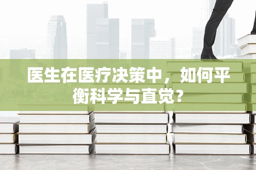 医生在医疗决策中，如何平衡科学与直觉？