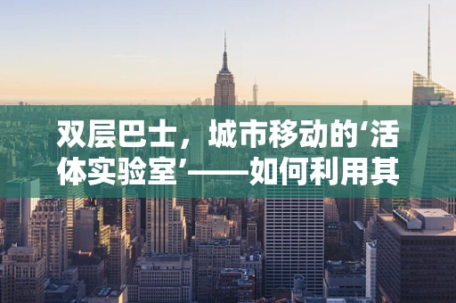 双层巴士，城市移动的‘活体实验室’——如何利用其特性促进公共卫生宣传？