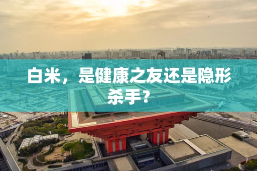 白米，是健康之友还是隐形杀手？