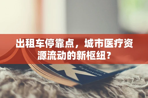 出租车停靠点，城市医疗资源流动的新枢纽？