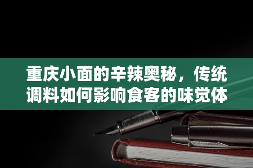 重庆小面的辛辣奥秘，传统调料如何影响食客的味觉体验？