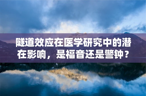 隧道效应在医学研究中的潜在影响，是福音还是警钟？