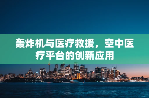 轰炸机与医疗救援，空中医疗平台的创新应用