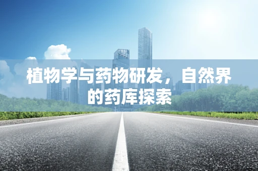 植物学与药物研发，自然界的药库探索