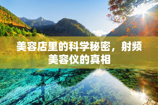 美容店里的科学秘密，射频美容仪的真相