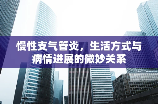 慢性支气管炎，生活方式与病情进展的微妙关系