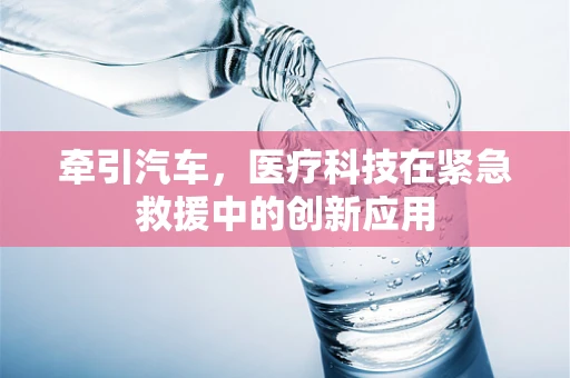 牵引汽车，医疗科技在紧急救援中的创新应用