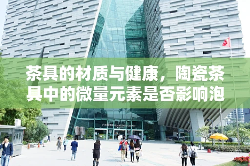 茶具的材质与健康，陶瓷茶具中的微量元素是否影响泡茶效果？