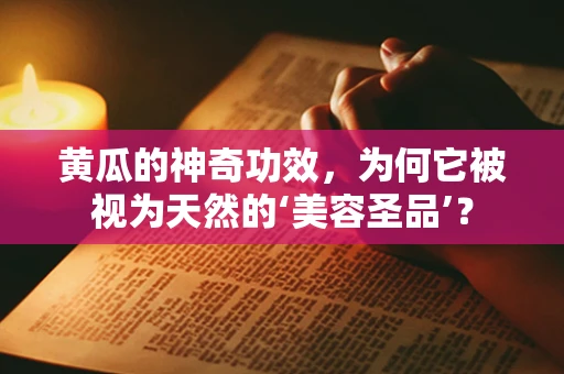 黄瓜的神奇功效，为何它被视为天然的‘美容圣品’？