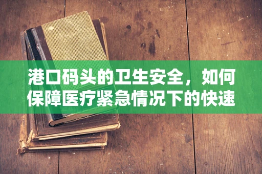 港口码头的卫生安全，如何保障医疗紧急情况下的快速响应？