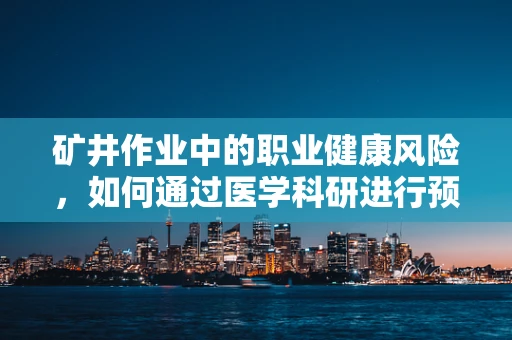 矿井作业中的职业健康风险，如何通过医学科研进行预防？