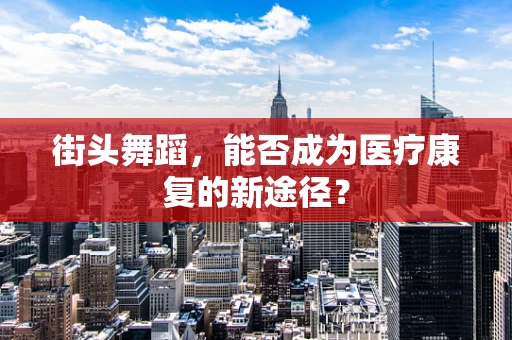街头舞蹈，能否成为医疗康复的新途径？