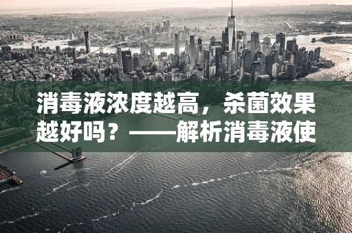 消毒液浓度越高，杀菌效果越好吗？——解析消毒液使用的科学奥秘