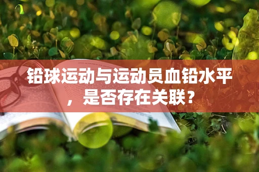 铅球运动与运动员血铅水平，是否存在关联？