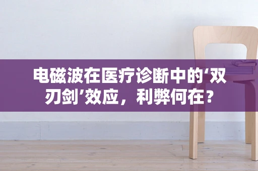 电磁波在医疗诊断中的‘双刃剑’效应，利弊何在？