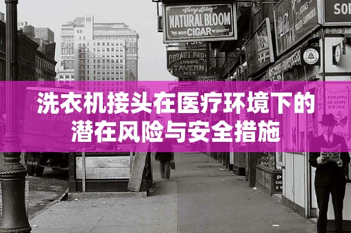 洗衣机接头在医疗环境下的潜在风险与安全措施