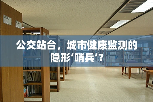 公交站台，城市健康监测的隐形‘哨兵’？