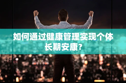如何通过健康管理实现个体长期安康？