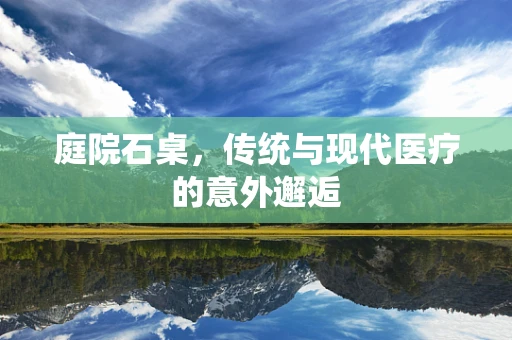 庭院石桌，传统与现代医疗的意外邂逅