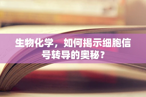 生物化学，如何揭示细胞信号转导的奥秘？