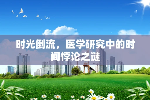 时光倒流，医学研究中的时间悖论之谜