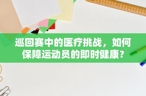 巡回赛中的医疗挑战，如何保障运动员的即时健康？