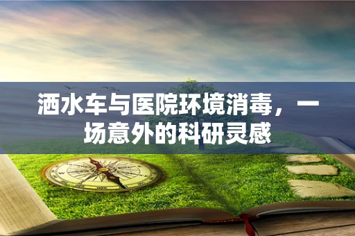 洒水车与医院环境消毒，一场意外的科研灵感
