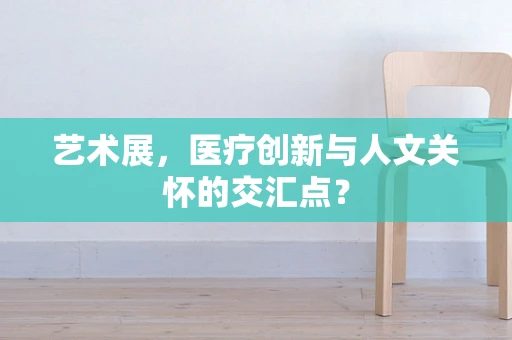 艺术展，医疗创新与人文关怀的交汇点？