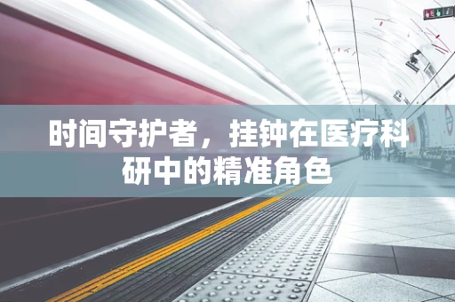 时间守护者，挂钟在医疗科研中的精准角色