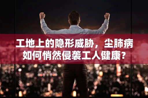 工地上的隐形威胁，尘肺病如何悄然侵袭工人健康？