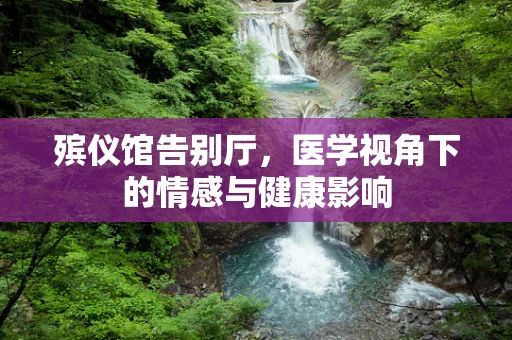 殡仪馆告别厅，医学视角下的情感与健康影响