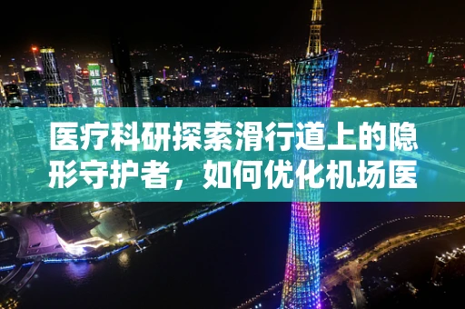 医疗科研探索滑行道上的隐形守护者，如何优化机场医疗应急响应？