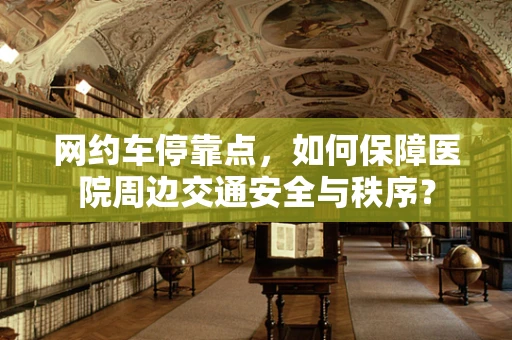 网约车停靠点，如何保障医院周边交通安全与秩序？