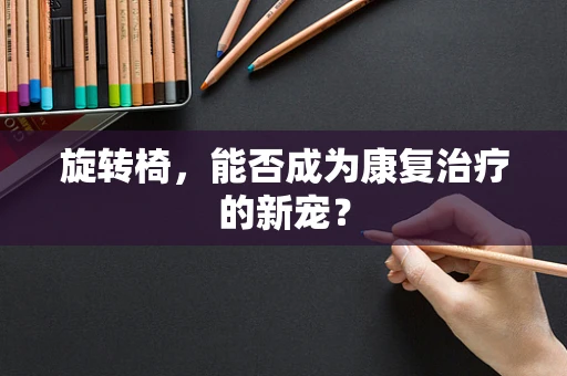 旋转椅，能否成为康复治疗的新宠？