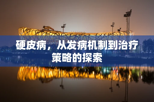 硬皮病，从发病机制到治疗策略的探索