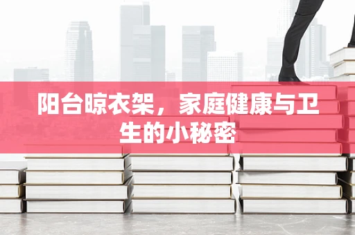 阳台晾衣架，家庭健康与卫生的小秘密