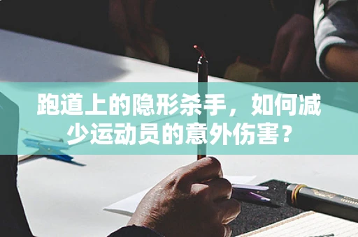 跑道上的隐形杀手，如何减少运动员的意外伤害？